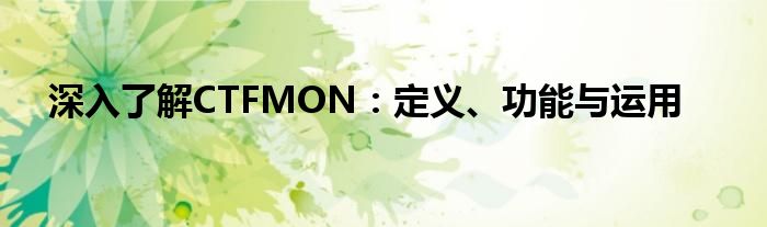 深入了解CTFMON：定义、功能与运用