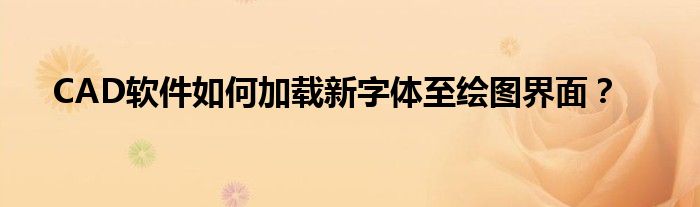 CAD软件如何加载新字体至绘图界面？