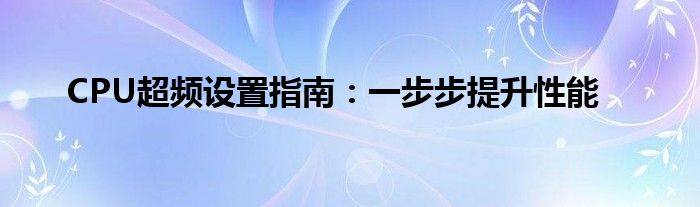 CPU超频设置指南：一步步提升性能