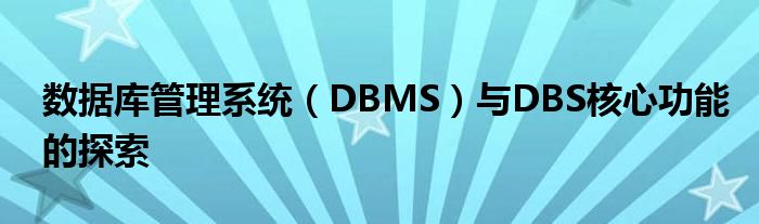 数据库管理系统（DBMS）与DBS核心功能的探索