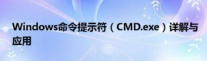 Windows命令提示符（CMD.exe）详解与应用