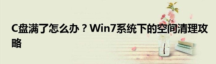 C盘满了怎么办？Win7系统下的空间清理攻略