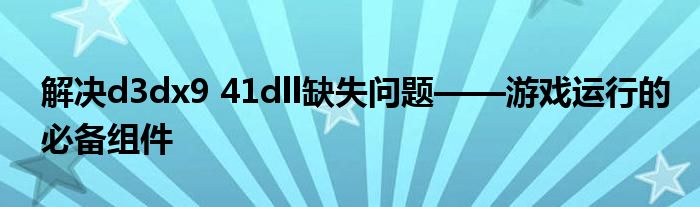 解决d3dx9 41dll缺失问题——游戏运行的必备组件