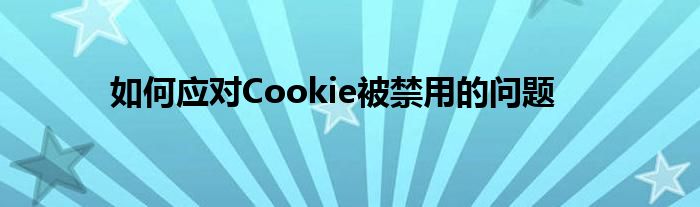 如何应对Cookie被禁用的问题