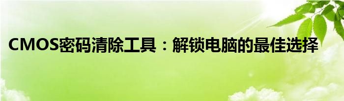 CMOS密码清除工具：解锁电脑的最佳选择