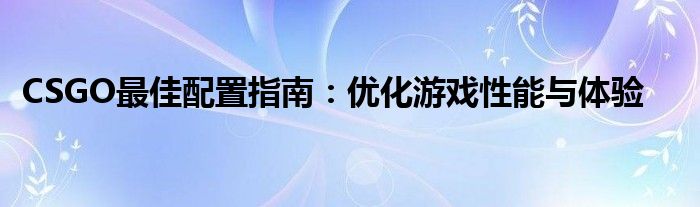 CSGO最佳配置指南：优化游戏性能与体验