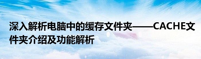 深入解析电脑中的缓存文件夹——CACHE文件夹介绍及功能解析