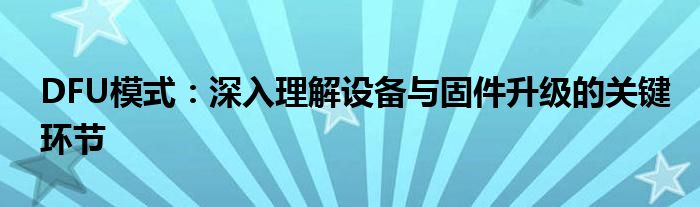 DFU模式：深入理解设备与固件升级的关键环节