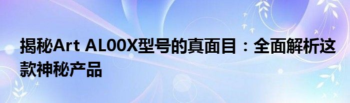 揭秘Art AL00X型号的真面目：全面解析这款神秘产品