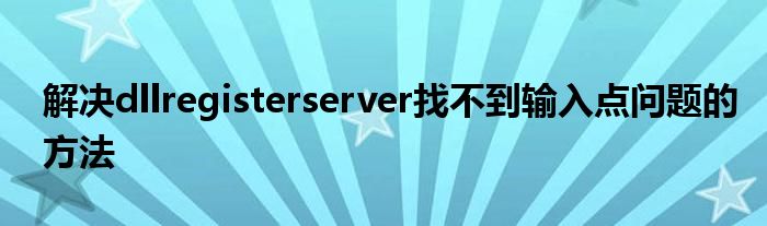 解决dllregisterserver找不到输入点问题的方法