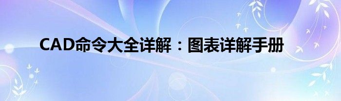 CAD命令大全详解：图表详解手册