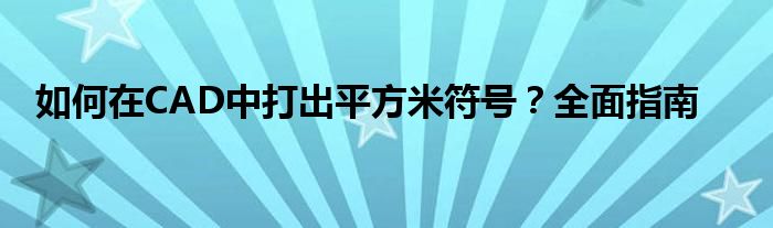 如何在CAD中打出平方米符号？全面指南