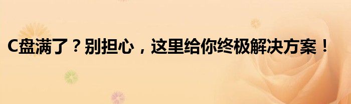 C盘满了？别担心，这里给你终极解决方案！