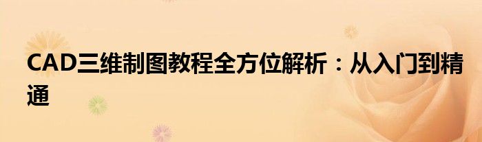 CAD三维制图教程全方位解析：从入门到精通