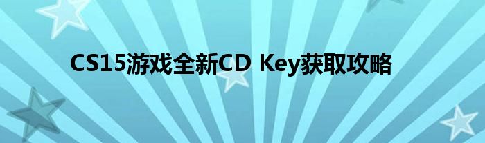 CS15游戏全新CD Key获取攻略