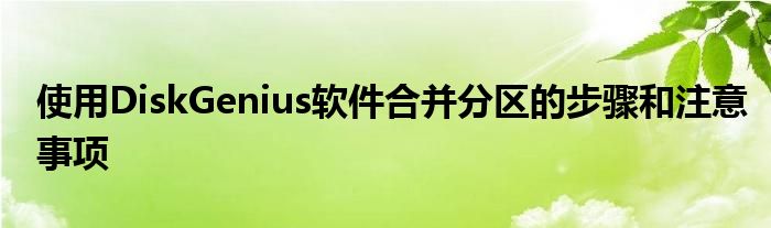 使用DiskGenius软件合并分区的步骤和注意事项