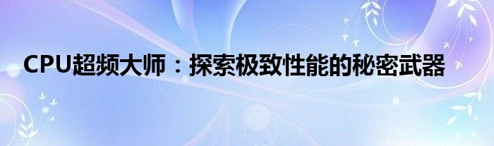 CPU超频大师：探索极致性能的秘密武器