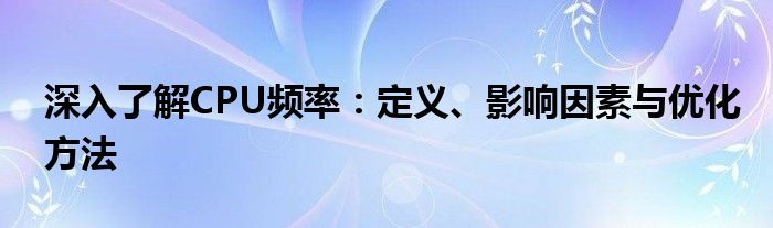 深入了解CPU频率：定义、影响因素与优化方法