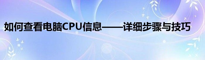 如何查看电脑CPU信息——详细步骤与技巧