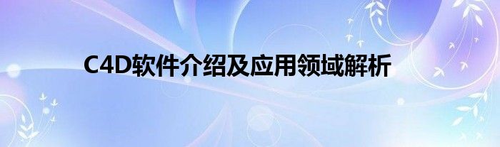 C4D软件介绍及应用领域解析