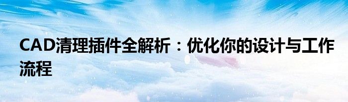 CAD清理插件全解析：优化你的设计与工作流程