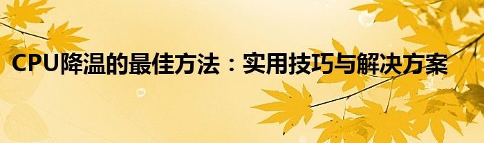 CPU降温的最佳方法：实用技巧与解决方案