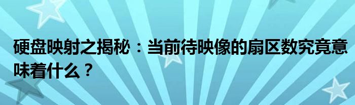 硬盘映射之揭秘：当前待映像的扇区数究竟意味着什么？