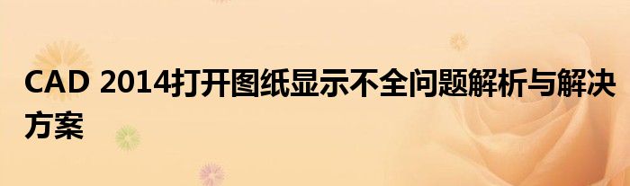 CAD 2014打开图纸显示不全问题解析与解决方案