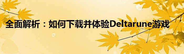 全面解析：如何下载并体验Deltarune游戏