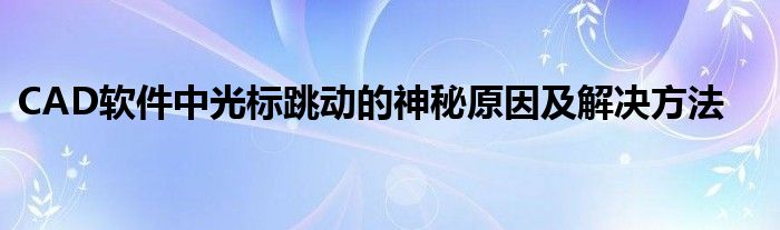 CAD软件中光标跳动的神秘原因及解决方法