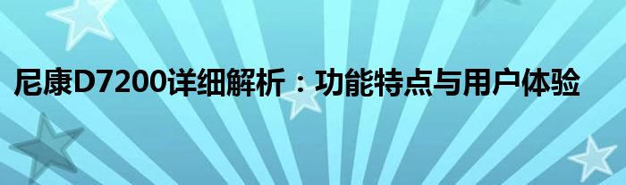 尼康D7200详细解析：功能特点与用户体验