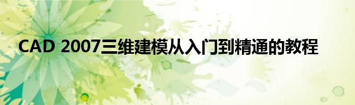 CAD 2007三维建模从入门到精通的教程