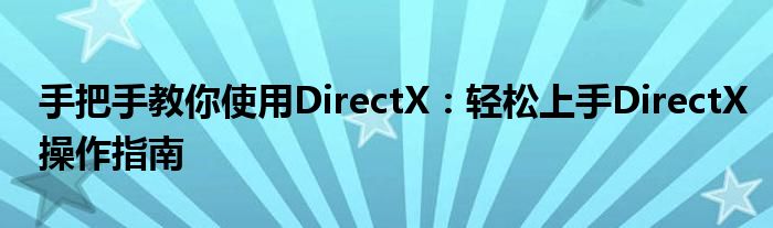 手把手教你使用DirectX：轻松上手DirectX操作指南