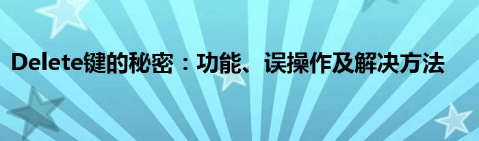 Delete键的秘密：功能、误操作及解决方法