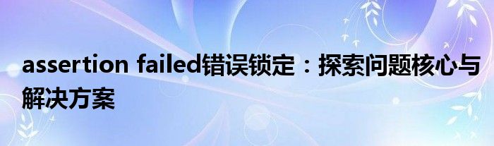 assertion failed错误锁定：探索问题核心与解决方案