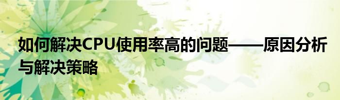 如何解决CPU使用率高的问题——原因分析与解决策略