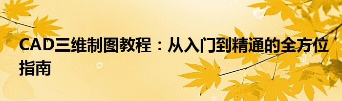 CAD三维制图教程：从入门到精通的全方位指南