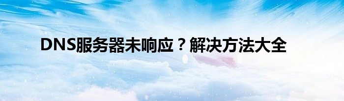 DNS服务器未响应？解决方法大全