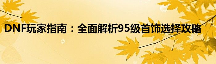 DNF玩家指南：全面解析95级首饰选择攻略