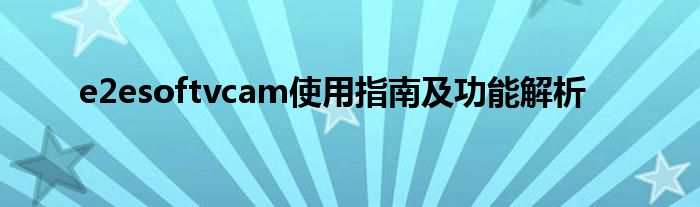 e2esoftvcam使用指南及功能解析