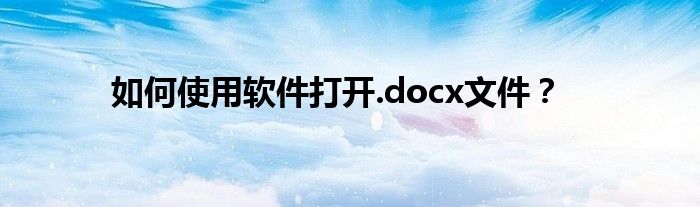 如何使用软件打开.docx文件？