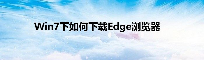 Win7下如何下载Edge浏览器