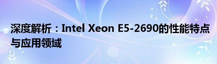 深度解析：Intel Xeon E5-2690的性能特点与应用领域