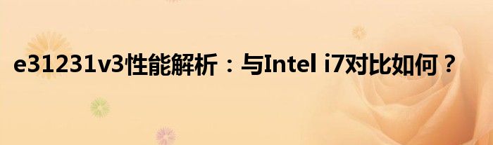 e31231v3性能解析：与Intel i7对比如何？