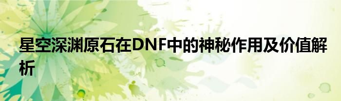 星空深渊原石在DNF中的神秘作用及价值解析