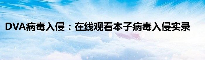 DVA病毒入侵：在线观看本子病毒入侵实录