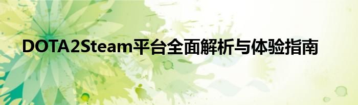 DOTA2Steam平台全面解析与体验指南