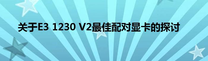 关于E3 1230 V2最佳配对显卡的探讨