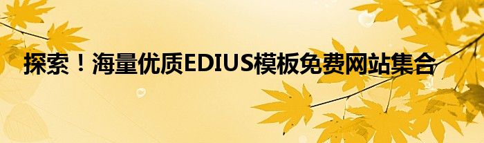 探索！海量优质EDIUS模板免费网站集合