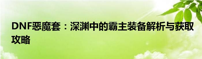 DNF恶魔套：深渊中的霸主装备解析与获取攻略